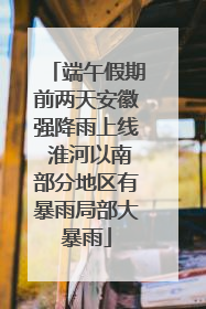 端午假期前两天安徽强降雨上线 淮河以南部分地区有暴雨局部大暴雨