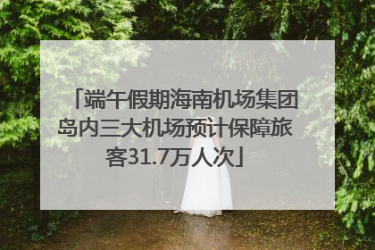 端午假期海南机场集团岛内三大机场预计保障旅客31.7万人次