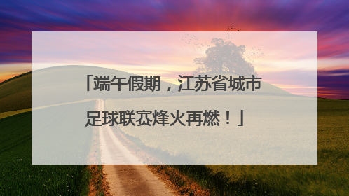 端午假期，江苏省城市足球联赛烽火再燃！