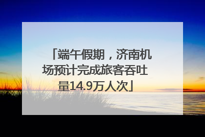 端午假期，济南机场预计完成旅客吞吐量14.9万人次