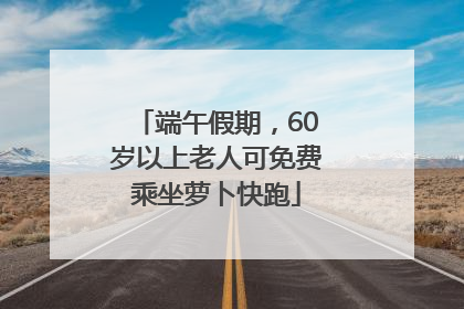 端午假期，60岁以上老人可免费乘坐萝卜快跑