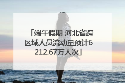 端午假期 河北省跨区域人员流动量预计6212.67万人次