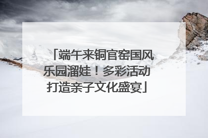 端午来铜官窑国风乐园溜娃！多彩活动打造亲子文化盛宴