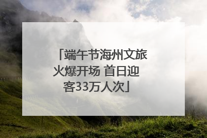 端午节海州文旅火爆开场 首日迎客33万人次