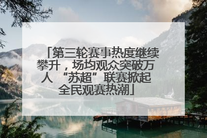 第三轮赛事热度继续攀升，场均观众突破万人 “苏超”联赛掀起全民观赛热潮