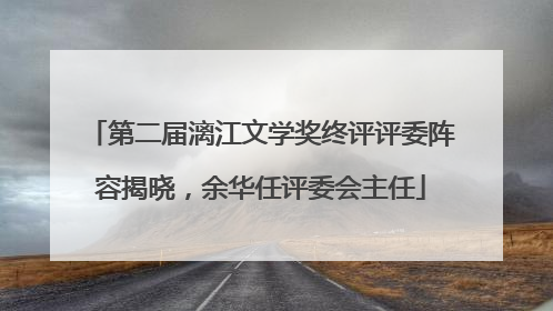 第二届漓江文学奖终评评委阵容揭晓，余华任评委会主任