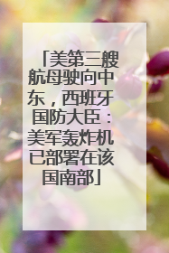 美第三艘航母驶向中东，西班牙国防大臣：美军轰炸机已部署在该国南部