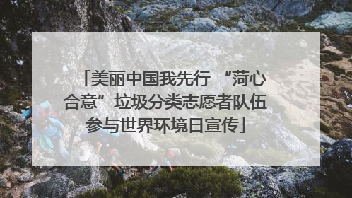 美丽中国我先行 “菏心合意”垃圾分类志愿者队伍参与世界环境日宣传