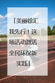 美丽徐汇我先行！这场活动激活全民环保新实践