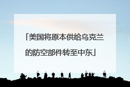 美国将原本供给乌克兰的防空部件转至中东