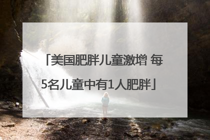 美国肥胖儿童激增 每5名儿童中有1人肥胖