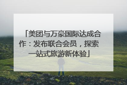 美团与万豪国际达成合作：发布联合会员，探索一站式旅游新体验