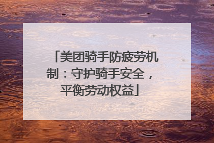 美团骑手防疲劳机制：守护骑手安全，平衡劳动权益
