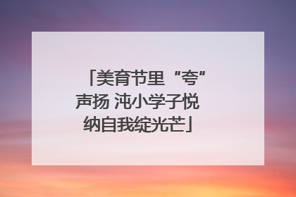 美育节里“夸”声扬 沌小学子悦纳自我绽光芒