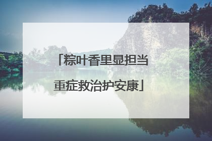 粽叶香里显担当 重症救治护安康