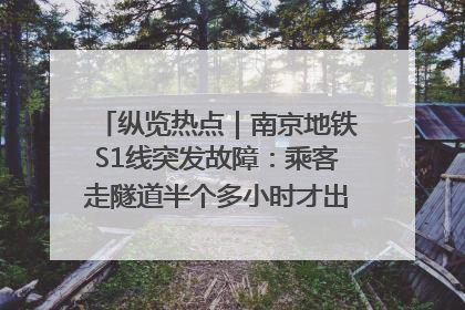 纵览热点｜南京地铁S1线突发故障：乘客走隧道半个多小时才出站，地铁方称造成误机会解决处理