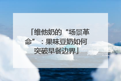 维他奶的“场景革命”：果味豆奶如何突破早餐边界