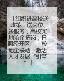 组织进高校送政策、送岗位、送服务，高校实地访企拓岗，日照经开区——校地企联动，激活人才发展“引擎”