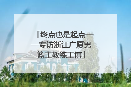 终点也是起点——专访浙江广厦男篮主教练王博