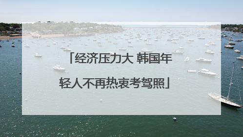 经济压力大 韩国年轻人不再热衷考驾照