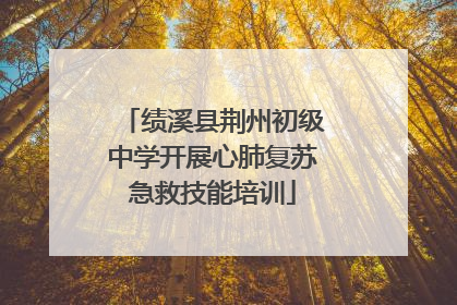 绩溪县荆州初级中学开展心肺复苏急救技能培训