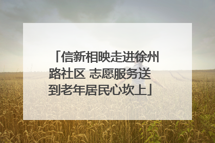 信新相映走进徐州路社区 志愿服务送到老年居民心坎上