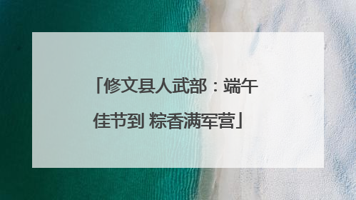 修文县人武部：端午佳节到 粽香满军营