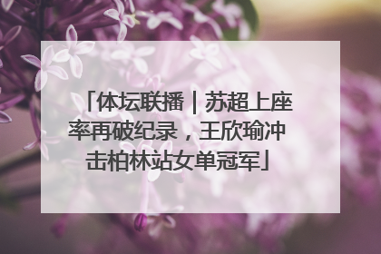 体坛联播｜苏超上座率再破纪录，王欣瑜冲击柏林站女单冠军