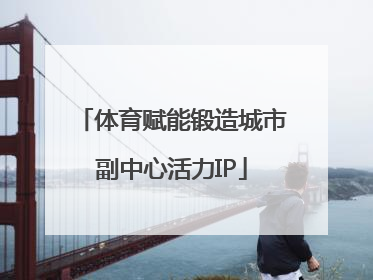 体育赋能锻造城市副中心活力IP