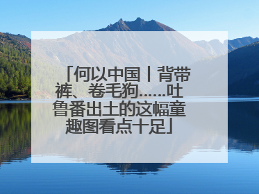 何以中国丨背带裤、卷毛狗……吐鲁番出土的这幅童趣图看点十足