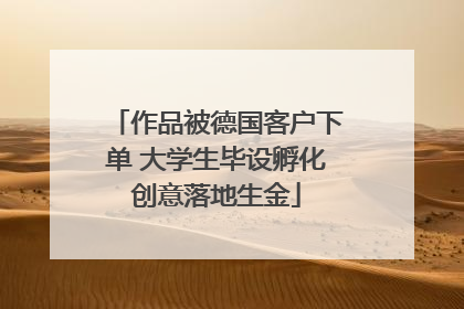 作品被德国客户下单 大学生毕设孵化创意落地生金