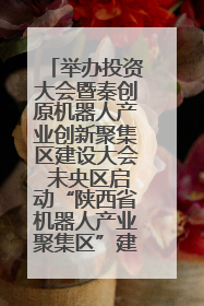 举办投资大会暨秦创原机器人产业创新聚集区建设大会 未央区启动“陕西省机器人产业聚集区”建设
