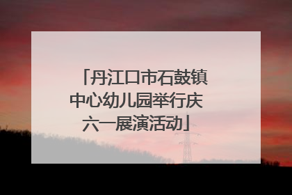 丹江口市石鼓镇中心幼儿园举行庆六一展演活动