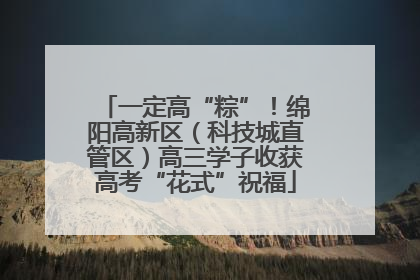 一定高“粽”！绵阳高新区（科技城直管区）高三学子收获高考“花式”祝福