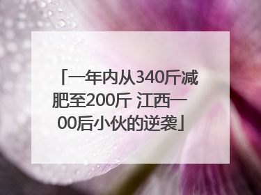 一年内从340斤减肥至200斤 江西一00后小伙的逆袭