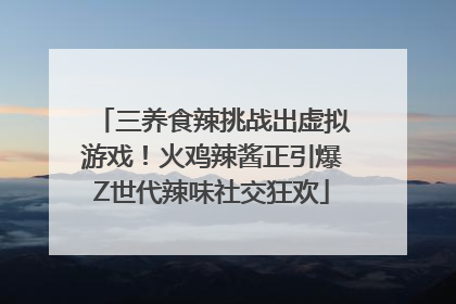 三养食辣挑战出虚拟游戏！火鸡辣酱正引爆Z世代辣味社交狂欢
