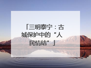 三明泰宁：古城保护中的“人民情结”