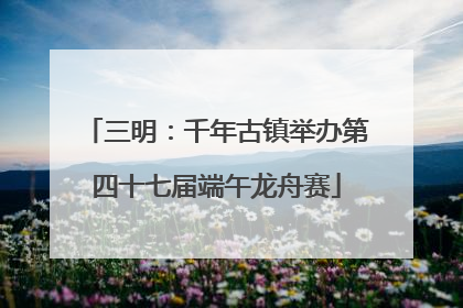 三明：千年古镇举办第四十七届端午龙舟赛