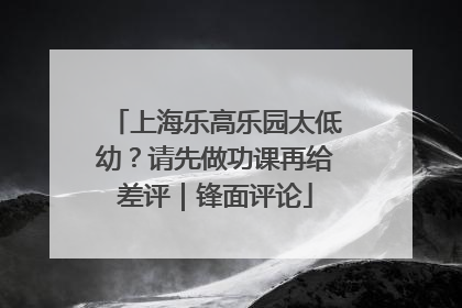 上海乐高乐园太低幼？请先做功课再给差评｜锋面评论