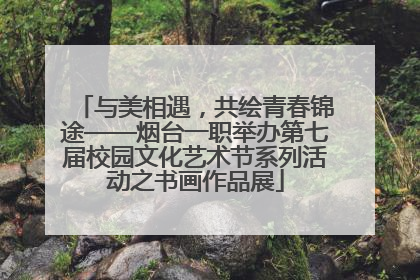 与美相遇，共绘青春锦途——烟台一职举办第七届校园文化艺术节系列活动之书画作品展