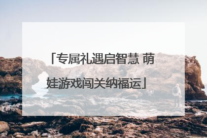 专属礼遇启智慧 萌娃游戏闯关纳福运