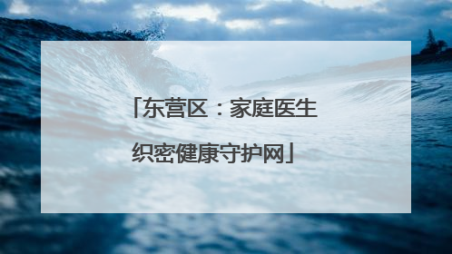 东营区：家庭医生织密健康守护网