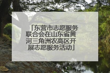东营市志愿服务联合会在山东省黄河三角洲农高区开展志愿服务活动