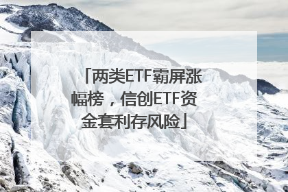 两类ETF霸屏涨幅榜，信创ETF资金套利存风险