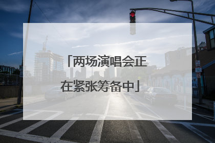两场演唱会正在紧张筹备中