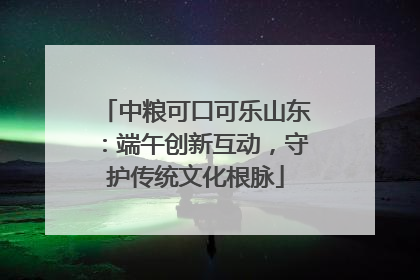 中粮可口可乐山东：端午创新互动，守护传统文化根脉
