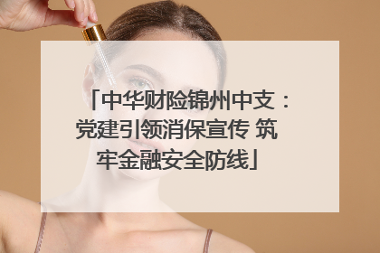 中华财险锦州中支：党建引领消保宣传 筑牢金融安全防线