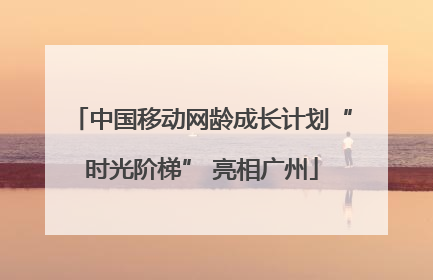 中国移动网龄成长计划“时光阶梯” 亮相广州