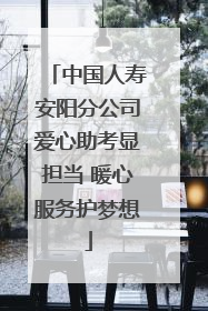 中国人寿安阳分公司爱心助考显担当 暖心服务护梦想