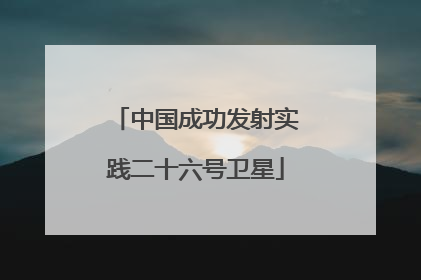 中国成功发射实践二十六号卫星